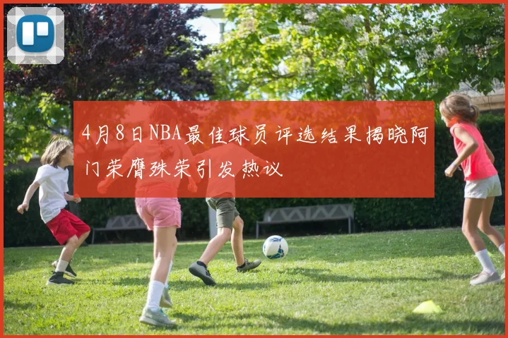 4月8日NBA最佳球员评选结果揭晓阿门荣膺殊荣引发热议